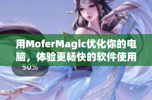 用MoferMagic优化你的电脑，体验更畅快的软件使用！