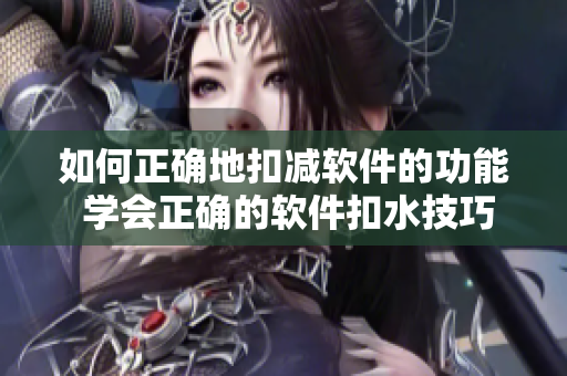 如何正确地扣减软件的功能 学会正确的软件扣水技巧!