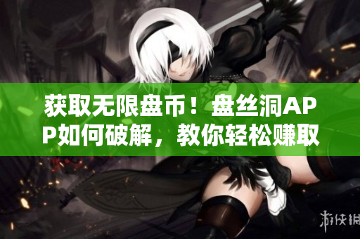 获取无限盘币！盘丝洞APP如何破解，教你轻松赚取存储空间