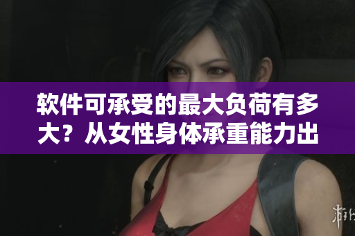 软件可承受的最大负荷有多大？从女性身体承重能力出发谈起