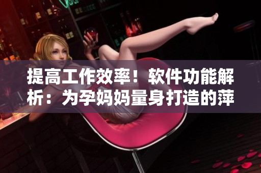 提高工作效率！软件功能解析：为孕妈妈量身打造的萍助办公室”