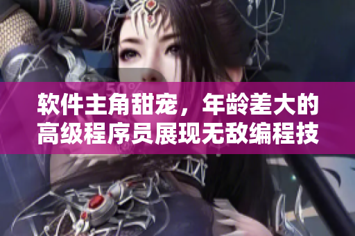 软件主角甜宠，年龄差大的高级程序员展现无敌编程技巧