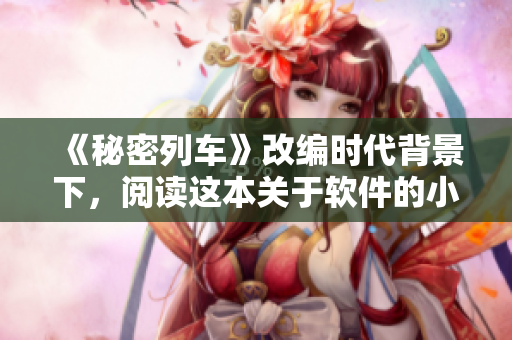 《秘密列车》改编时代背景下，阅读这本关于软件的小说尤为相关