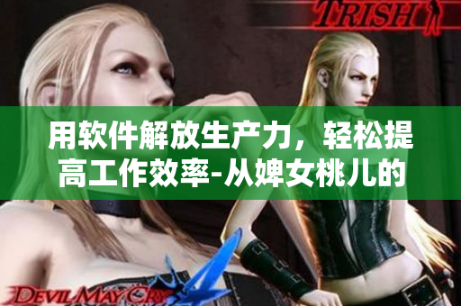 用软件解放生产力，轻松提高工作效率-从婢女桃儿的故事中汲取灵感