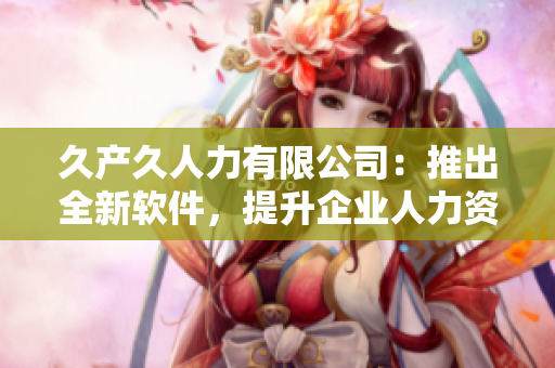 久产久人力有限公司：推出全新软件，提升企业人力资源管理效率