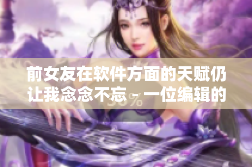 前女友在软件方面的天赋仍让我念念不忘 - 一位编辑的回忆