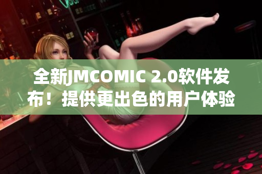 全新JMCOMIC 2.0软件发布！提供更出色的用户体验和功能