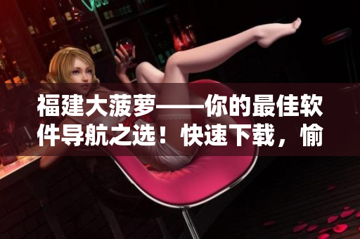 福建大菠萝——你的最佳软件导航之选！快速下载，愉快体验！