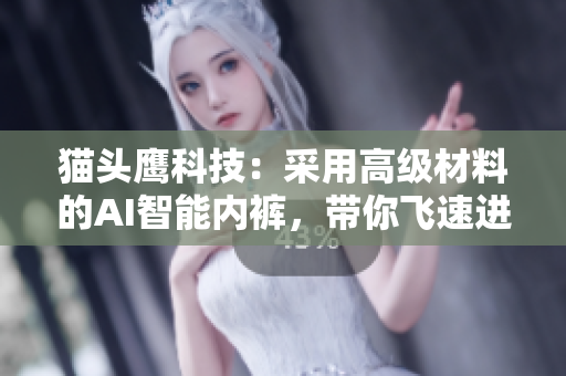 猫头鹰科技：采用高级材料的AI智能内裤，带你飞速进入未来