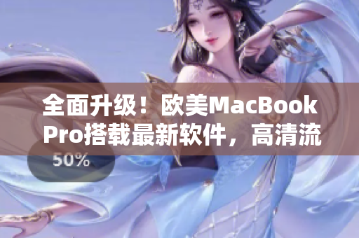 全面升级！欧美MacBook Pro搭载最新软件，高清流畅无压力！