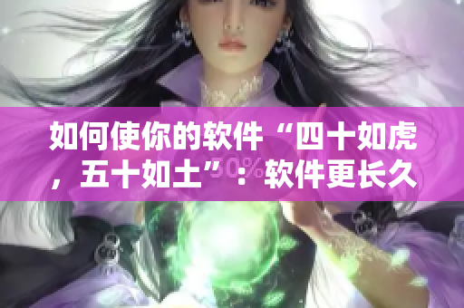 如何使你的软件“四十如虎，五十如土”：软件更长久的运行和更新管理策略