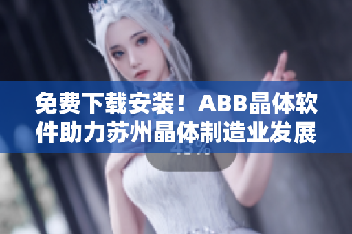 免费下载安装！ABB晶体软件助力苏州晶体制造业发展