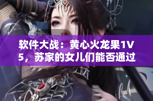 软件大战：黄心火龙果1V5，苏家的女儿们能否通过数据科学技能获胜？
