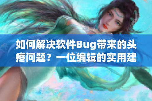 如何解决软件Bug带来的头疼问题？一位编辑的实用建议