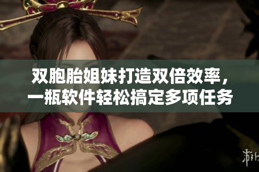 双胞胎姐妹打造双倍效率，一瓶软件轻松搞定多项任务！