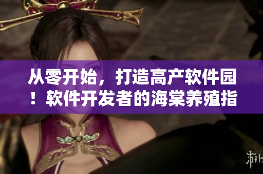 从零开始，打造高产软件园！软件开发者的海棠养殖指南