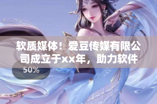 软质媒体！爱豆传媒有限公司成立于xx年，助力软件行业发展