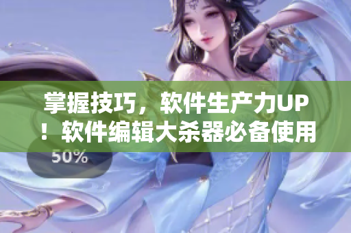 掌握技巧，软件生产力UP！软件编辑大杀器必备使用方法