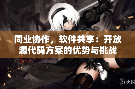 同业协作，软件共享：开放源代码方案的优势与挑战