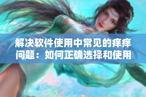 解决软件使用中常见的痒痒问题：如何正确选择和使用软件补丁？