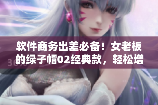 软件商务出差必备！女老板的绿子帽02经典款，轻松增强效率与品味