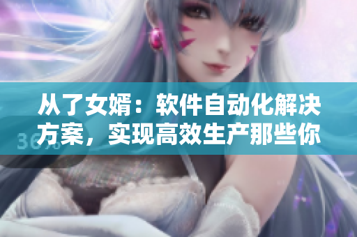 从了女婿：软件自动化解决方案，实现高效生产那些你一直想完成的任务
