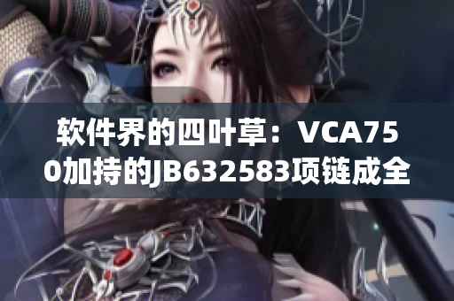 软件界的四叶草：VCA750加持的JB632583项链成全能编辑神器
