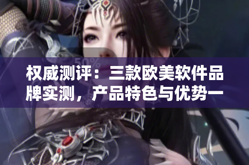 权威测评：三款欧美软件品牌实测，产品特色与优势一一解析