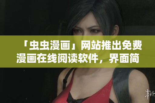 「虫虫漫画」网站推出免费漫画在线阅读软件，界面简洁、体验优质！