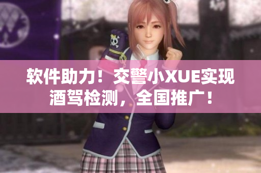 软件助力！交警小XUE实现酒驾检测，全国推广！