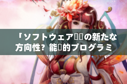 「ソフトウェア開発の新たな方向性？能動的プログラミングの可能性」