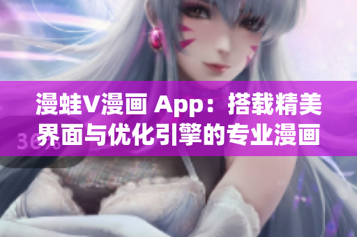 漫蛙V漫画 App：搭载精美界面与优化引擎的专业漫画软件