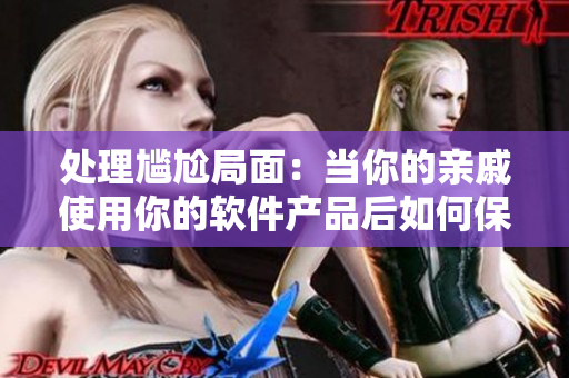 处理尴尬局面：当你的亲戚使用你的软件产品后如何保持职业素养