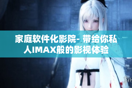 家庭软件化影院- 带给你私人IMAX般的影视体验