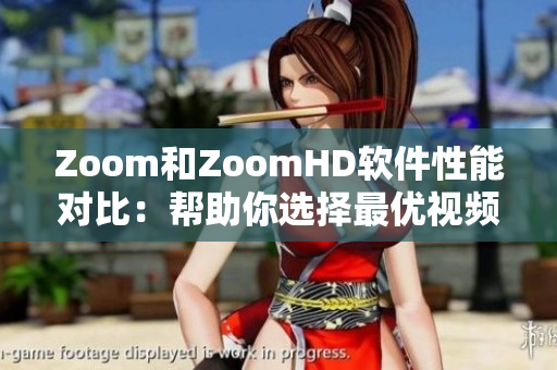 Zoom和ZoomHD软件性能对比：帮助你选择最优视频会议方案