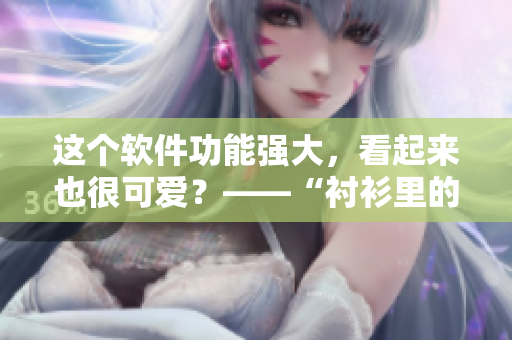 这个软件功能强大，看起来也很可爱？——“衬衫里的大白兔”软件评测