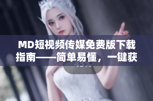 MD短视频传媒免费版下载指南——简单易懂，一键获取全网资源