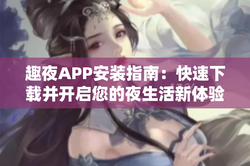 趣夜APP安装指南：快速下载并开启您的夜生活新体验