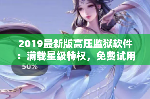2019最新版高压监狱软件：满载星级特权，免费试用！