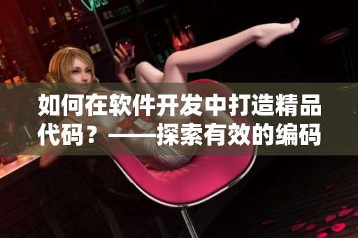 如何在软件开发中打造精品代码？——探索有效的编码技巧