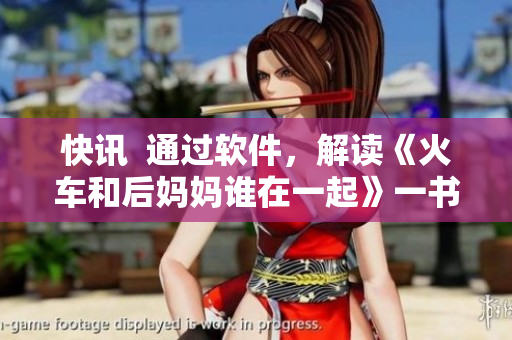 快讯  通过软件，解读《火车和后妈妈谁在一起》一书的秘密