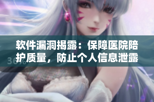 软件漏洞揭露：保障医院陪护质量，防止个人信息泄露！