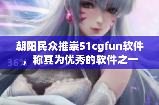 朝阳民众推崇51cgfun软件，称其为优秀的软件之一