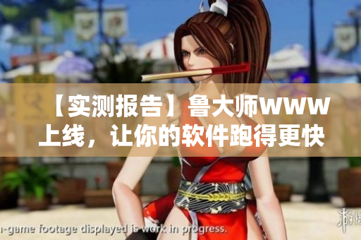 【实测报告】鲁大师WWW上线，让你的软件跑得更快！