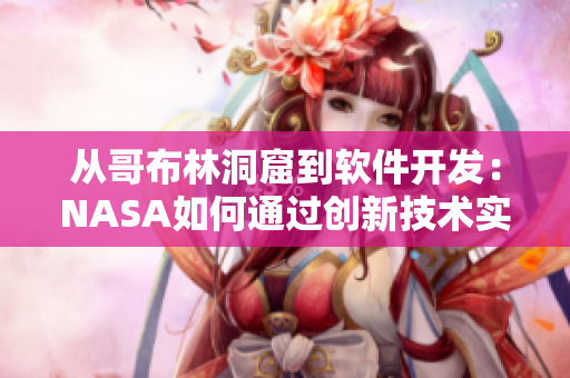 从哥布林洞窟到软件开发：NASA如何通过创新技术实现突破。