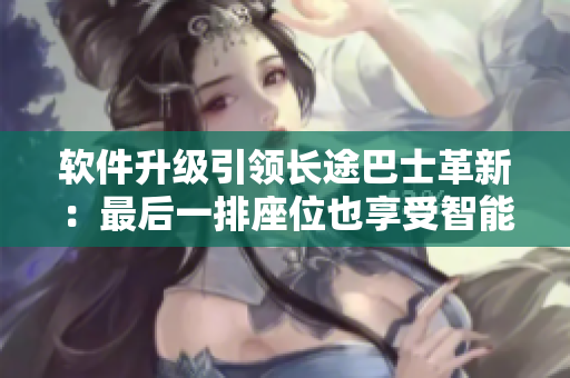软件升级引领长途巴士革新：最后一排座位也享受智能卧铺