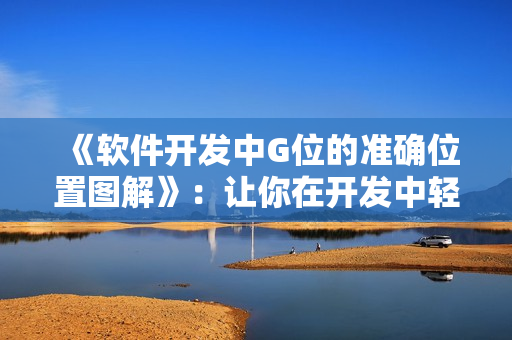 《软件开发中G位的准确位置图解》：让你在开发中轻松找准重点