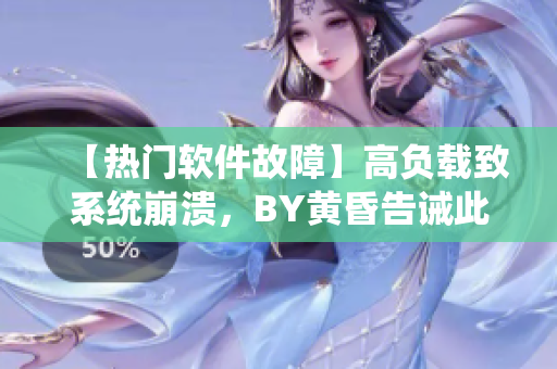 【热门软件故障】高负载致系统崩溃，BY黄昏告诫此类问题不容忽视