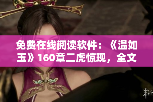 免费在线阅读软件：《温如玉》160章二虎惊现，全文无需下载