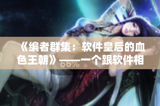 《编者群集：软件皇后的血色王朝》——一个跟软件相关的小说